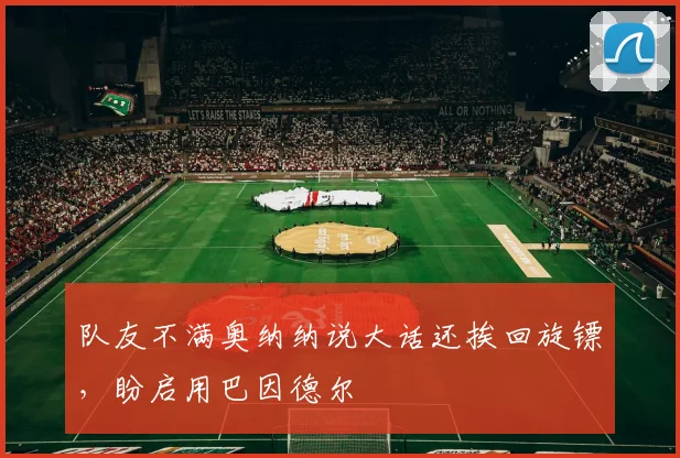 队友不满奥纳纳说大话还挨回旋镖，盼启用巴因德尔