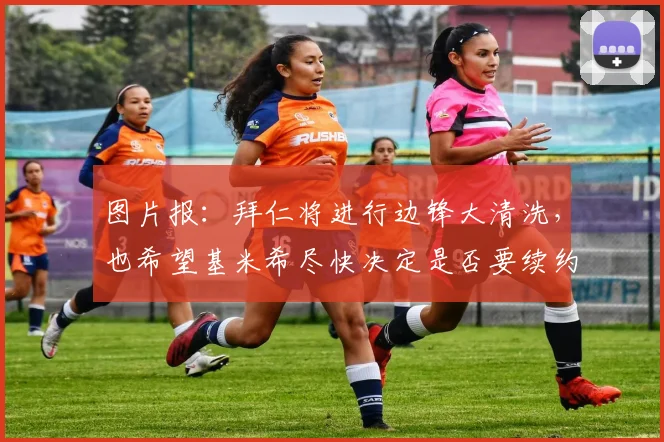 图片报：拜仁将进行边锋大清洗，也希望基米希尽快决定是否要续约