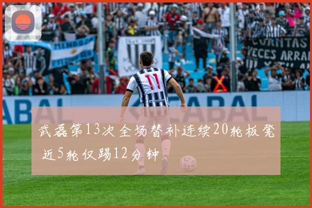 武磊第13次全场替补连续20轮板凳 近5轮仅踢12分钟