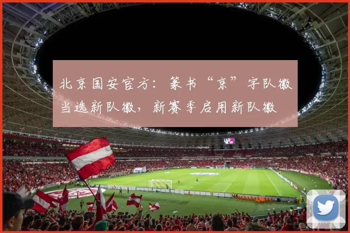 北京国安官方：篆书“京”字队徽当选新队徽，新赛季启用新队徽
