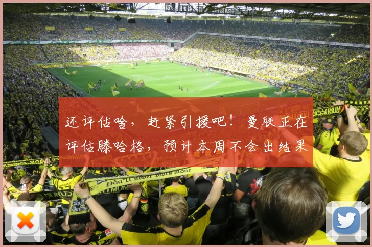 还评估啥，赶紧引援吧！曼联正在评估滕哈格，预计本周不会出结果