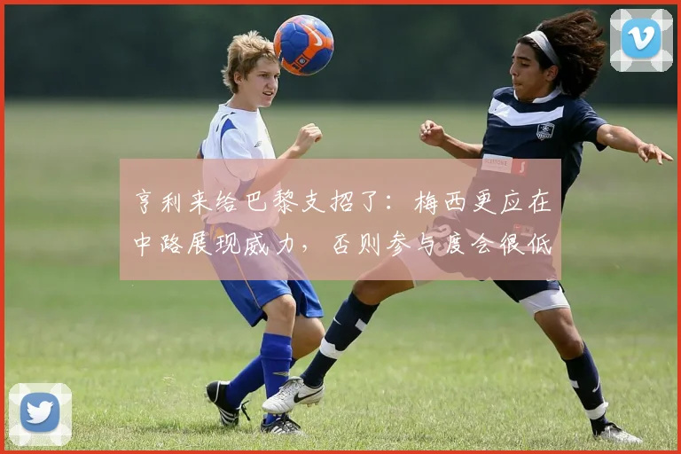 亨利来给巴黎支招了：梅西更应在中路展现威力，否则参与度会很低