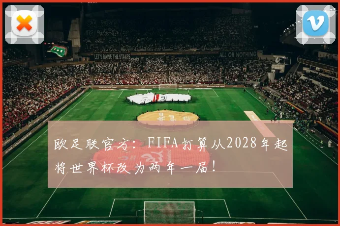 欧足联官方：FIFA打算从2028年起将世界杯改为两年一届！