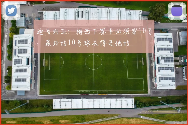 迪马利亚：梅西下赛季必须穿10号，最好的10号球衣得是他的