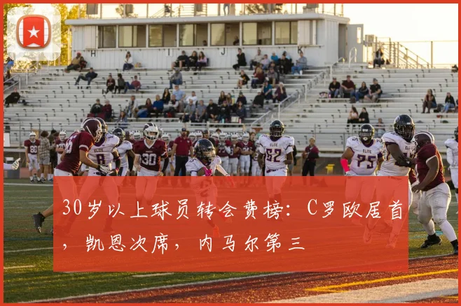 30岁以上球员转会费榜：C罗欧居首，凯恩次席，内马尔第三