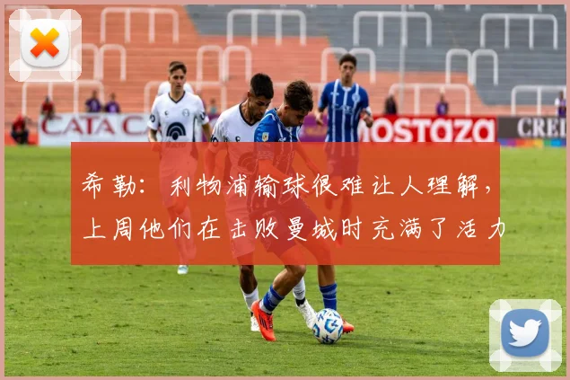希勒：利物浦输球很难让人理解，上周他们在击败曼城时充满了活力