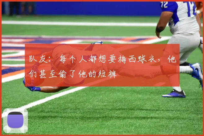队友：每个人都想要梅西球衣，他们甚至偷了他的短裤