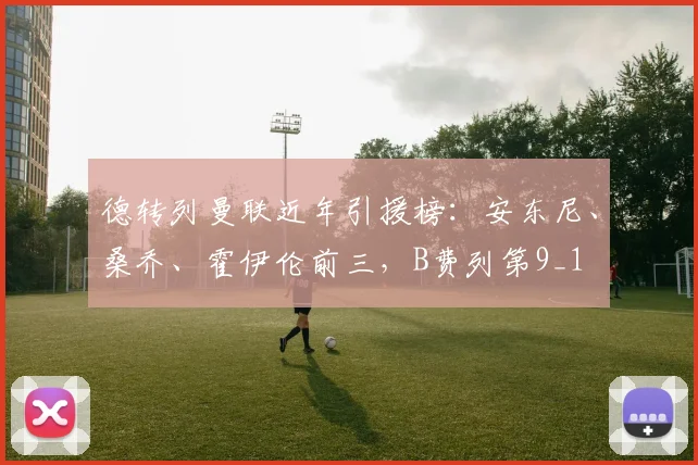 德转列曼联近年引援榜：安东尼、桑乔、霍伊伦前三，B费列第9_1