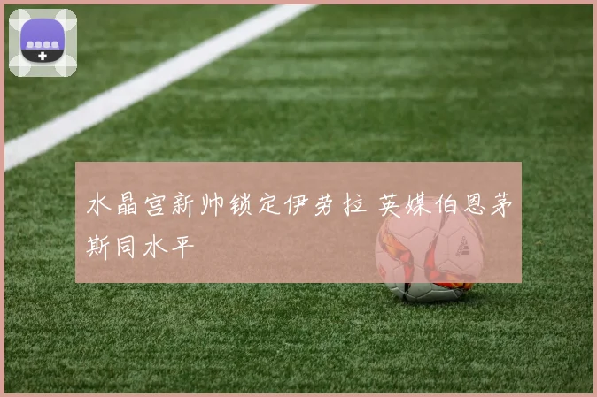 水晶宫新帅锁定伊劳拉 英媒伯恩茅斯同水平