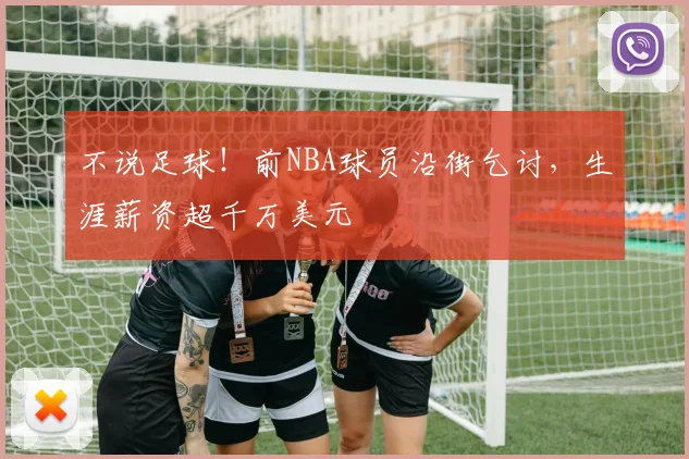 不说足球！前NBA球员沿街乞讨，生涯薪资超千万美元