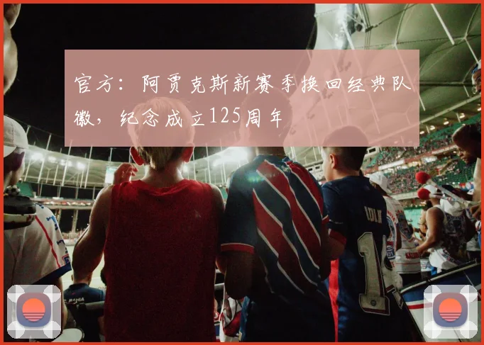 官方：阿贾克斯新赛季换回经典队徽，纪念成立125周年