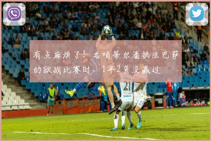 有点麻烦了！名哨蒂尔潘执法巴萨的欧战比赛时，1平2负没赢过