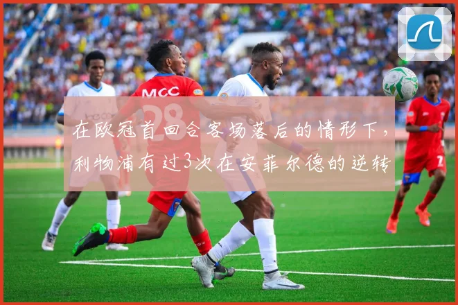 在欧冠首回合客场落后的情形下，利物浦有过3次在安菲尔德的逆转