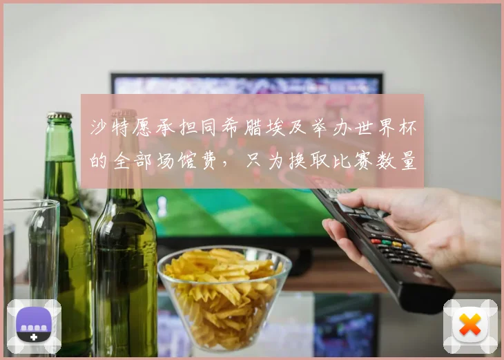 沙特愿承担同希腊埃及举办世界杯的全部场馆费，只为换取比赛数量