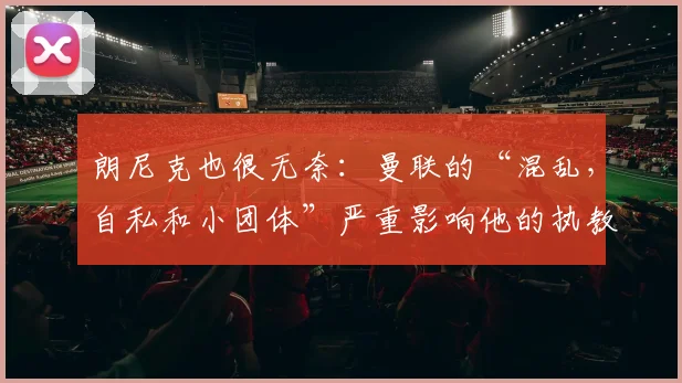 朗尼克也很无奈：曼联的“混乱，自私和小团体”严重影响他的执教