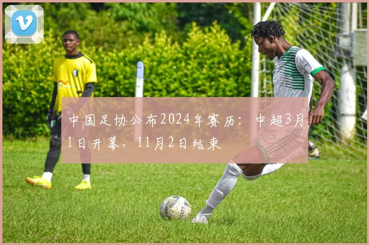 中国足协公布2024年赛历：中超3月1日开幕，11月2日结束