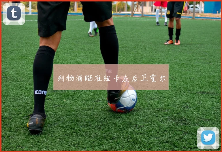 利物浦瞄准纽卡左后卫霍尔