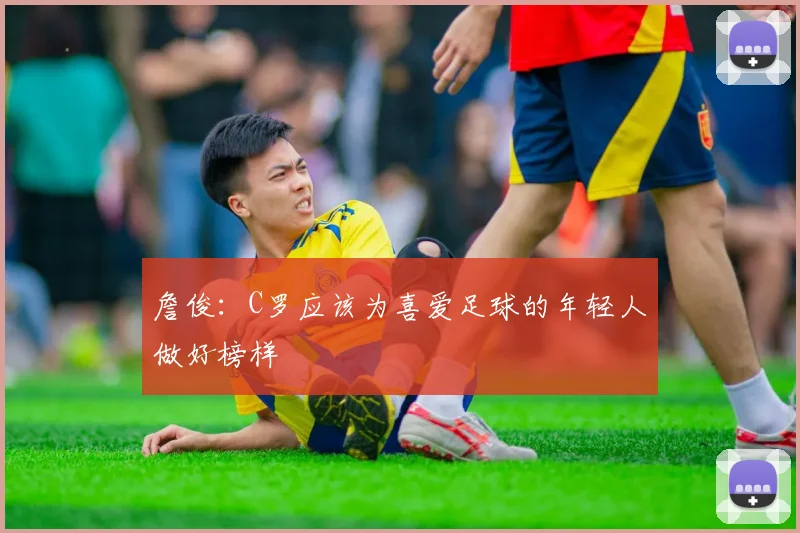 詹俊：C罗应该为喜爱足球的年轻人做好榜样