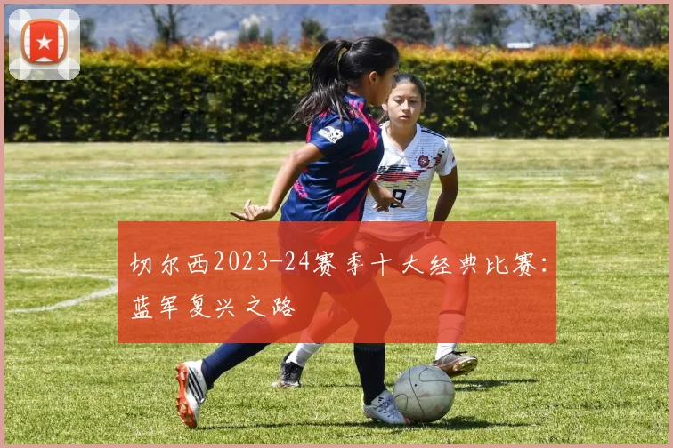 切尔西2023-24赛季十大经典比赛：蓝军复兴之路