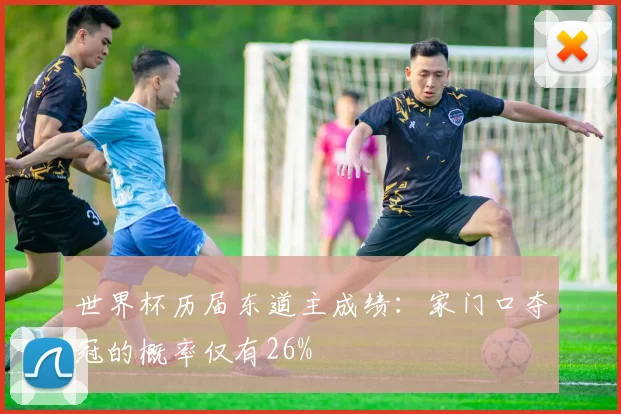 世界杯历届东道主成绩：家门口夺冠的概率仅有26%