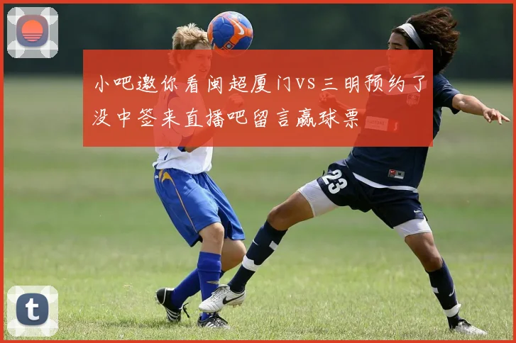 小吧邀你看闽超厦门vs三明预约了没中签来直播吧留言赢球票