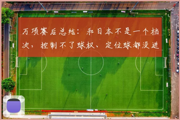 万项赛后总结：和日本不是一个档次，控制不了球权、定位球都没进