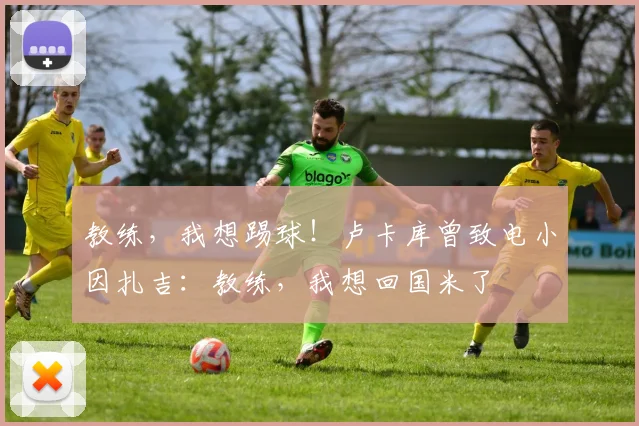 教练，我想踢球！卢卡库曾致电小因扎吉：教练，我想回国米了