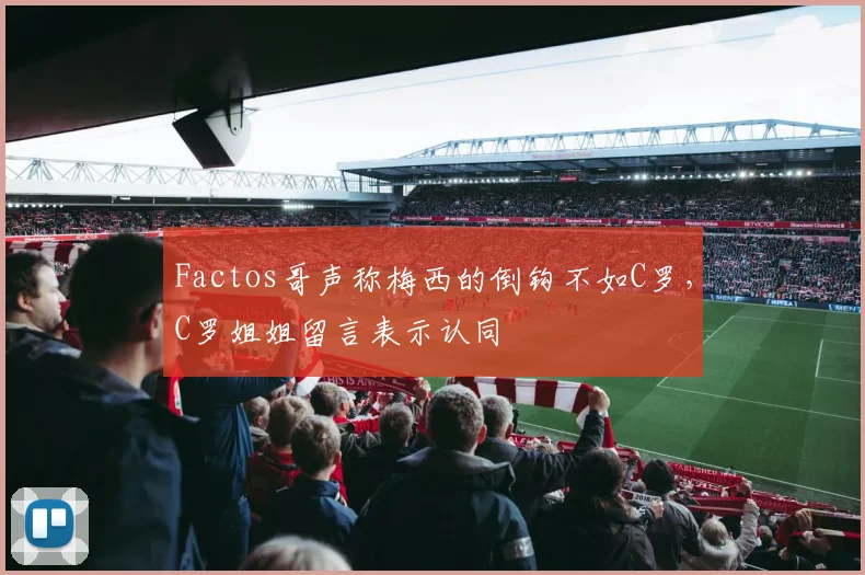 Factos哥声称梅西的倒钩不如C罗，C罗姐姐留言表示认同