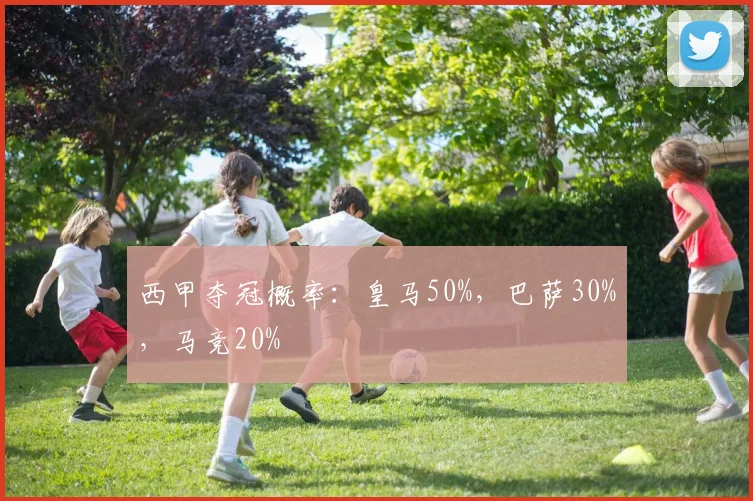 西甲夺冠概率：皇马50%，巴萨30%，马竞20%