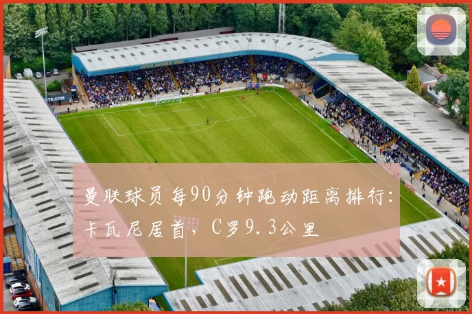 曼联球员每90分钟跑动距离排行：卡瓦尼居首，C罗9.3公里