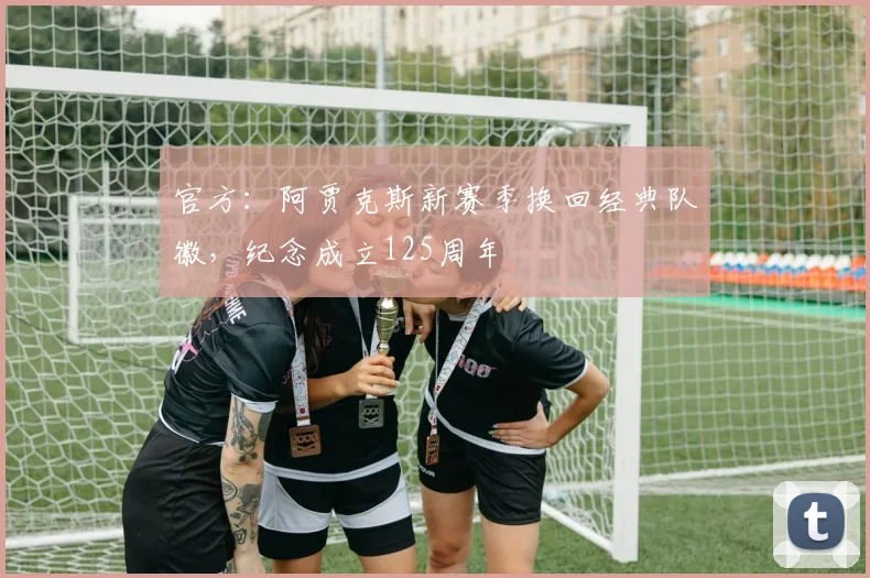 官方：阿贾克斯新赛季换回经典队徽，纪念成立125周年