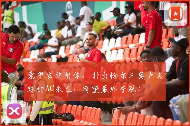 意甲玄学附体，扑出恰尔汗奥卢点球的AC米兰，有望最终夺冠？