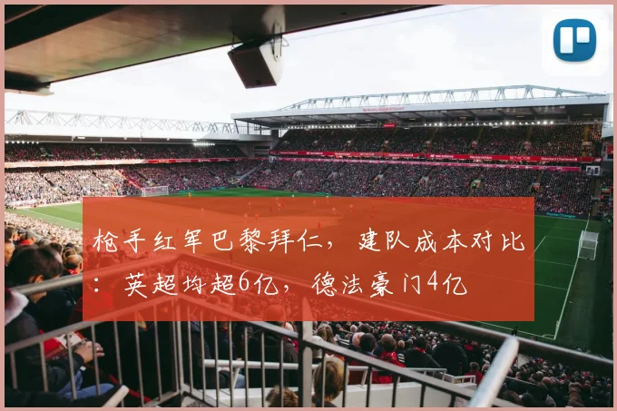 枪手红军巴黎拜仁，建队成本对比：英超均超6亿，德法豪门4亿