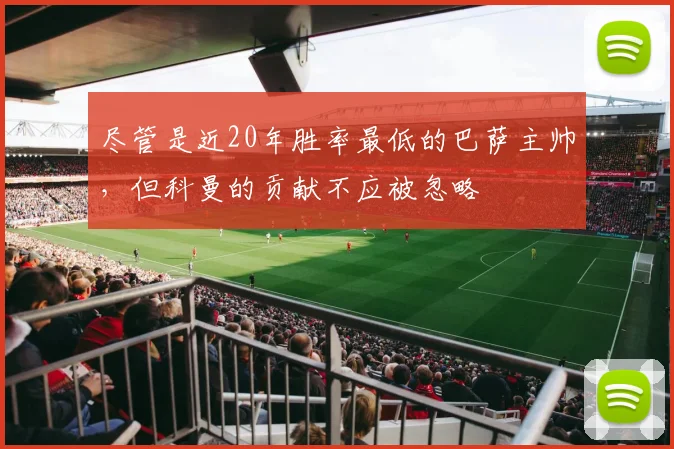 尽管是近20年胜率最低的巴萨主帅，但科曼的贡献不应被忽略