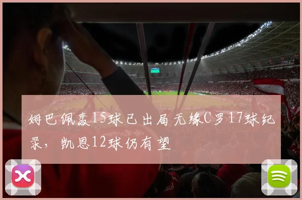 姆巴佩轰15球已出局无缘C罗17球纪录，凯恩12球仍有望