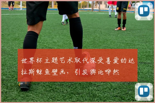 世界杯主题艺术取代深受喜爱的达拉斯鲸鱼壁画，引发舆论哗然