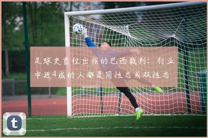 足球史首位出柜的巴西裁判：行业中近4成的人都是同性恋或双性恋