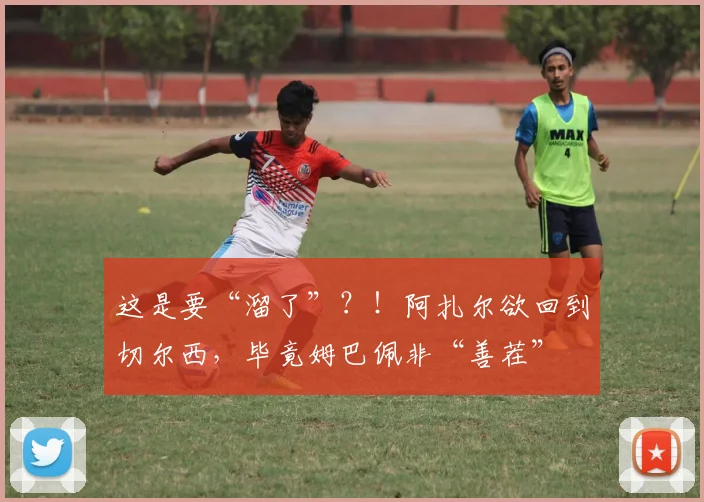 这是要“溜了”？！阿扎尔欲回到切尔西，毕竟姆巴佩非“善茬”