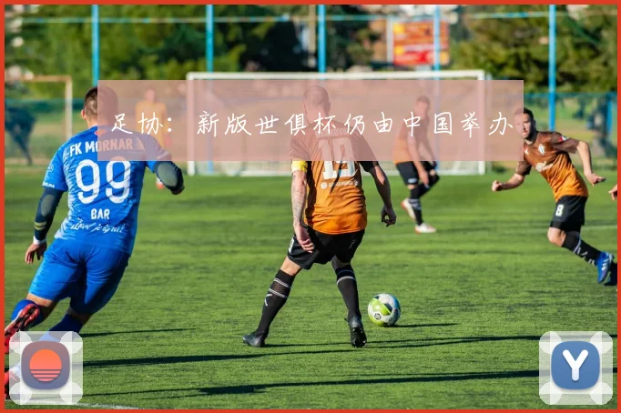 足协：新版世俱杯仍由中国举办